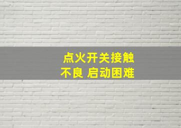 点火开关接触不良 启动困难